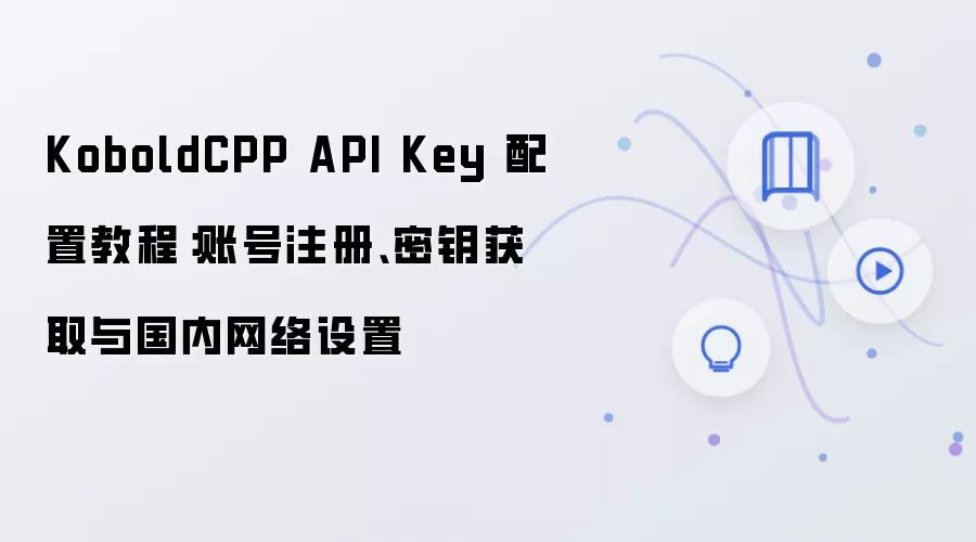 KoboldCPP API Key 配置教程：账号注册、密钥获取与国内网络设置