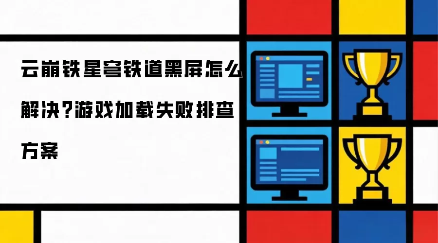 云崩铁星穹铁道黑屏怎么解决？游戏加载失败排查方案