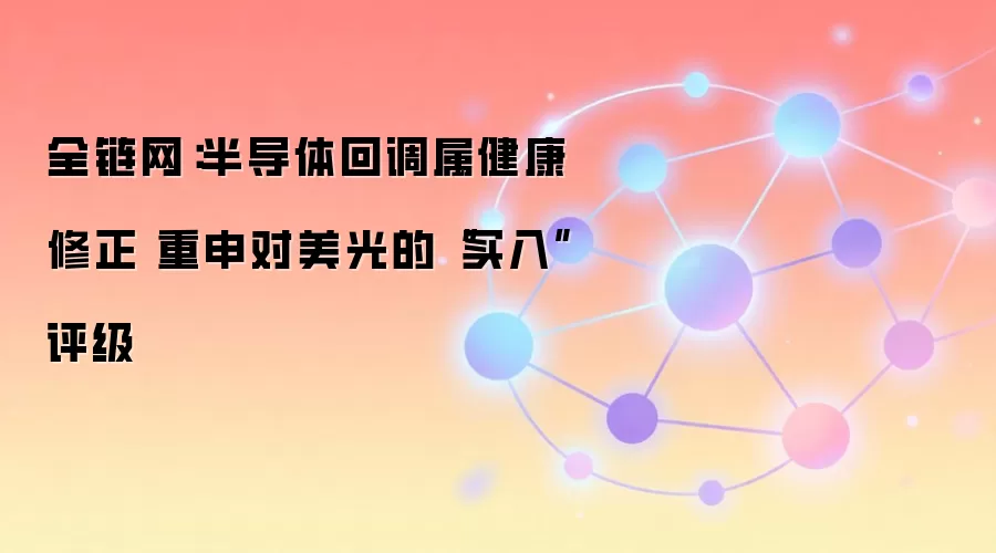 全链网：半导体回调属健康修正 重申对美光的“买入”评级