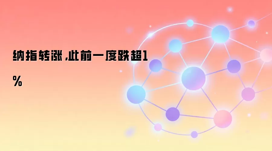 纳指转涨，此前一度跌超1%