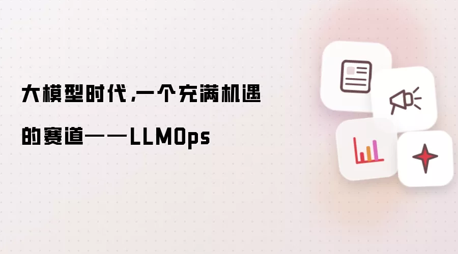 大模型时代，一个充满机遇的赛道——LLMOps