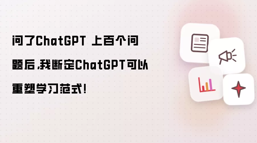 问了ChatGPT 上百个问题后，我断定ChatGPT可以重塑学习范式！