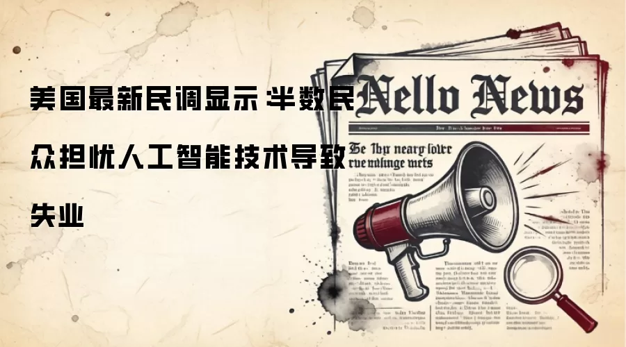 美国最新民调显示：半数民众担忧人工智能技术导致失业