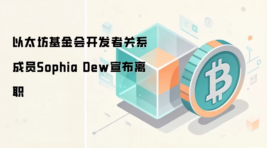 以太坊基金会开发者关系成员Sophia Dew宣布离职