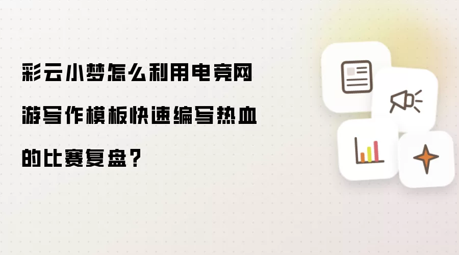 彩云小梦怎么利用电竞网游写作模板快速编写热血的比赛复盘？