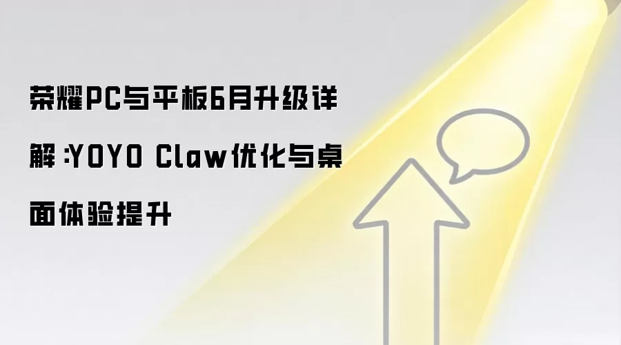 荣耀PC与平板6月升级详解:YOYO Claw优化与桌面体验提升