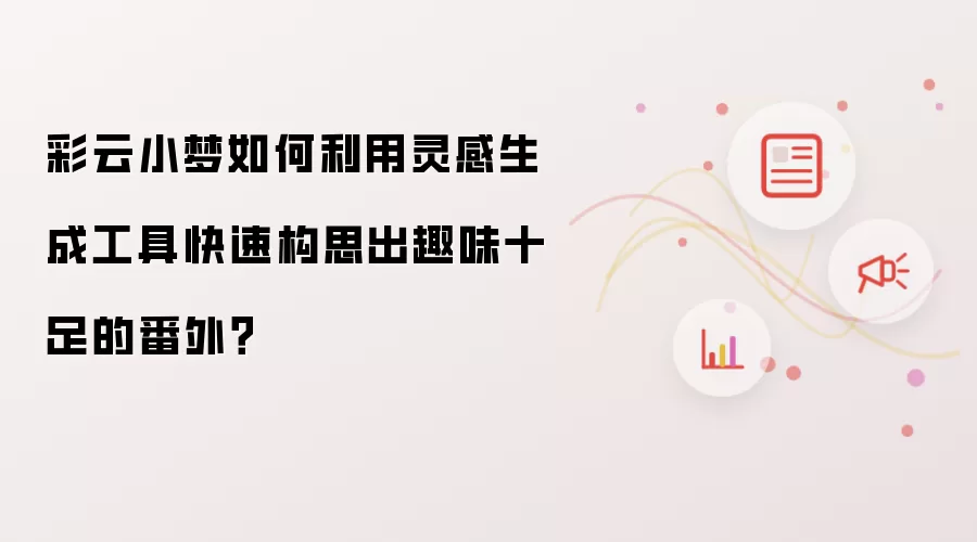 彩云小梦如何利用灵感生成工具快速构思出趣味十足的番外？