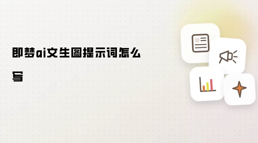 即梦ai文生图提示词怎么写