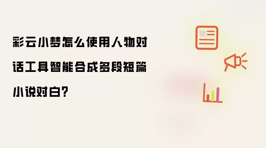 彩云小梦怎么使用人物对话工具智能合成多段短篇小说对白?