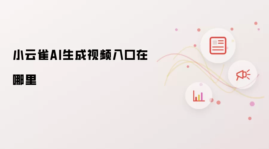 小云雀AI生成视频入口在哪里