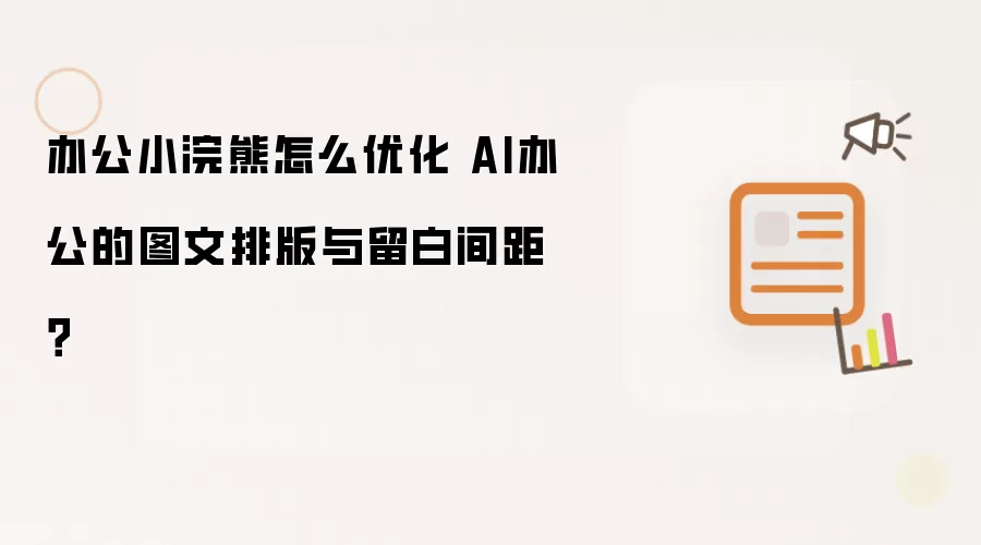 办公小浣熊怎么优化 AI办公的图文排版与留白间距？