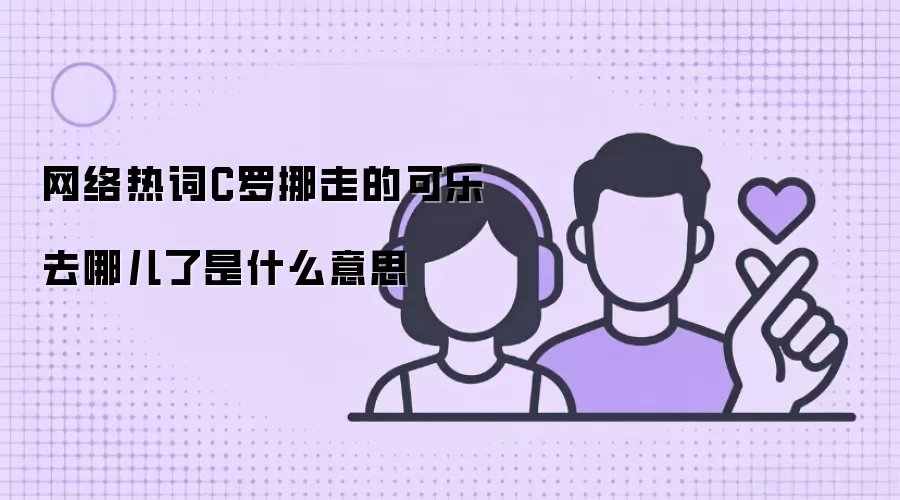 网络热词C罗挪走的可乐去哪儿了是什么意思
