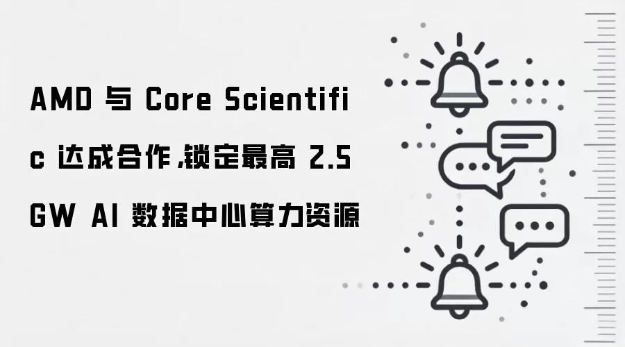 AMD 与 Core Scientific 达成合作，锁定最高 2.5GW AI 数据中心算力资源