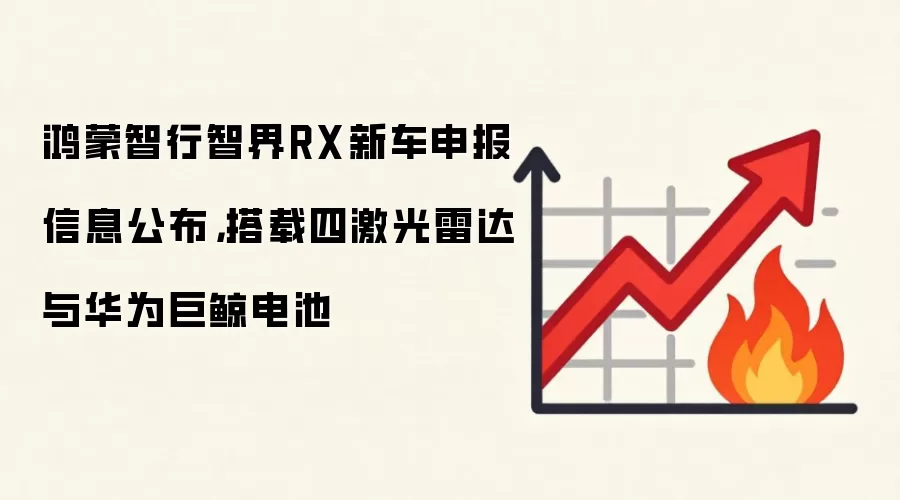 鸿蒙智行智界RX新车申报信息公布，搭载四激光雷达与华&为巨鲸电池
