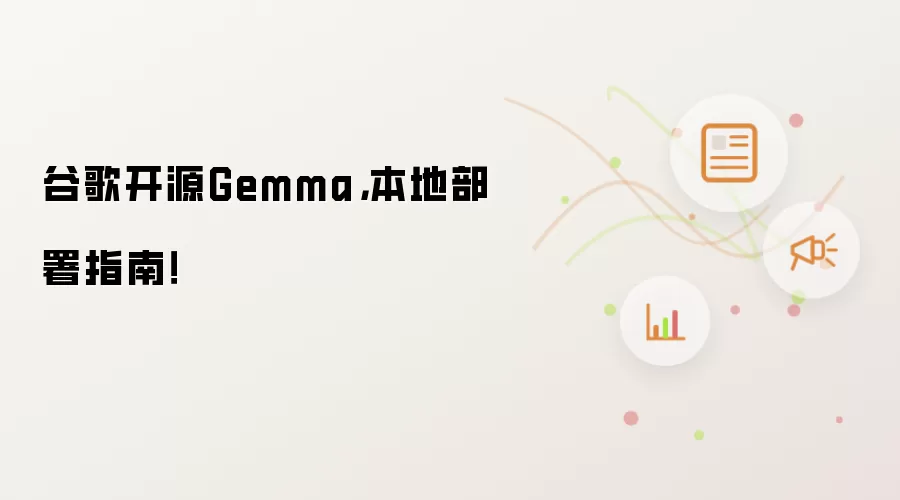 谷歌开源Gemma，本地部署指南！