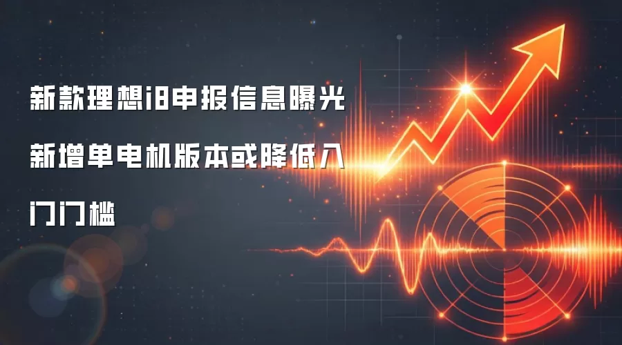 新款理想i8申报信息曝光 新增单电机版本或降低入门门槛