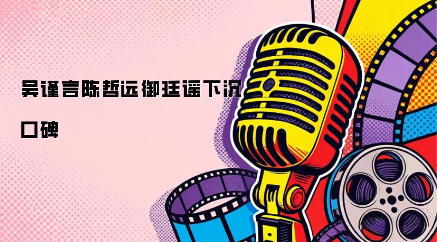 吴谨言陈哲远御廷谣下沉口碑