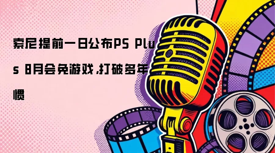 索尼提前一日公布PS Plus 8月会免游戏，打破多年惯
