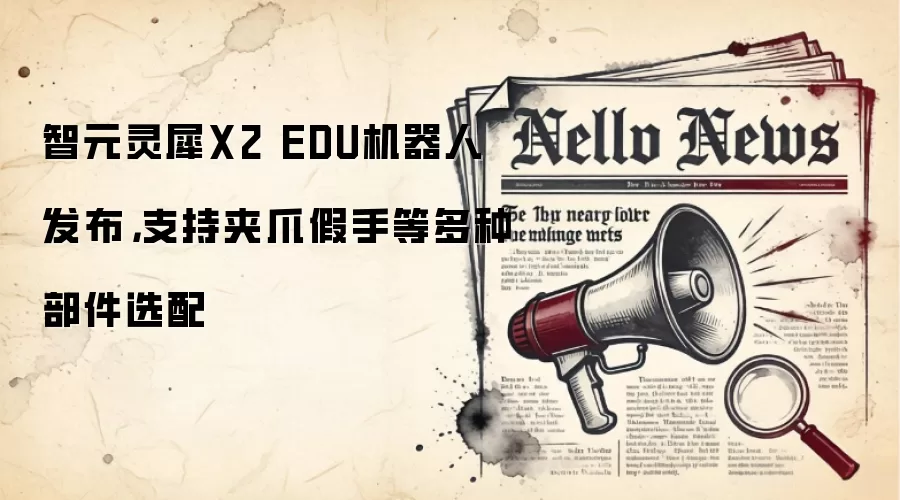 智元灵犀X2 EDU机器人发布，支持夹爪假手等多种部件选配