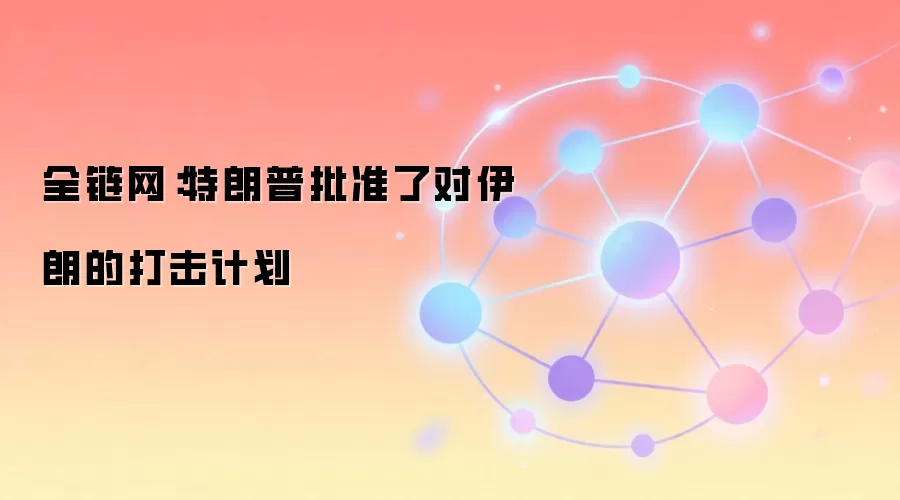 全链网：特朗普批准了对伊朗的打击计划