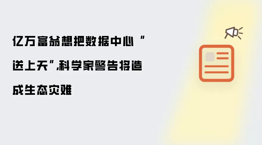 亿万富翁想把数据中心“送上天”，科学家警告将造成生态灾难