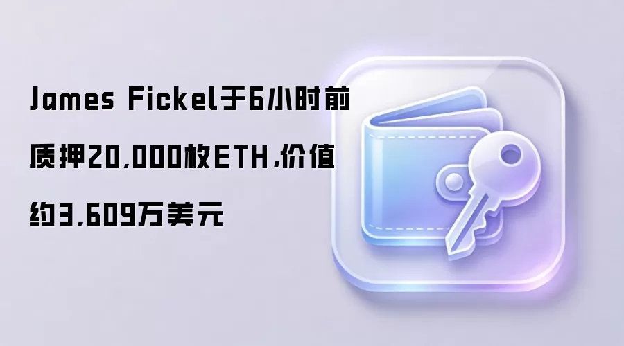 James Fickel于6小时前质押20,000枚ETH，价值约3,609万美元
