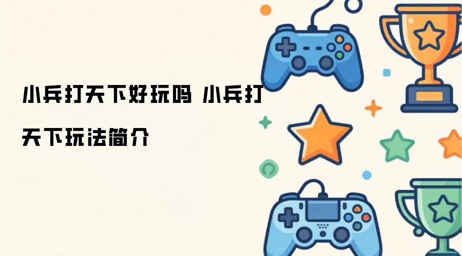小兵打天下好玩吗 小兵打天下玩法简介