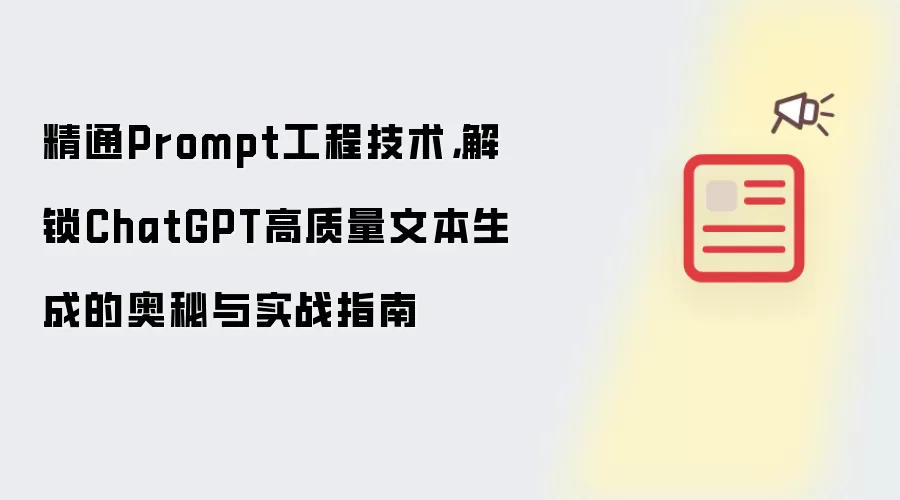 精通Prompt工程技术，解锁ChatGPT高质量文本生成的奥秘与实战指南