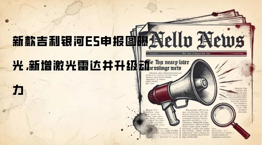 新款吉利银河E5申报图曝光，新增激光雷达并升级动力