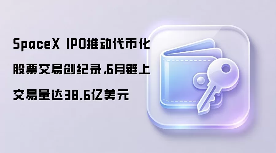 SpaceX IPO推动代币化股票交易创纪录，6月链上交易量达38.6亿美元