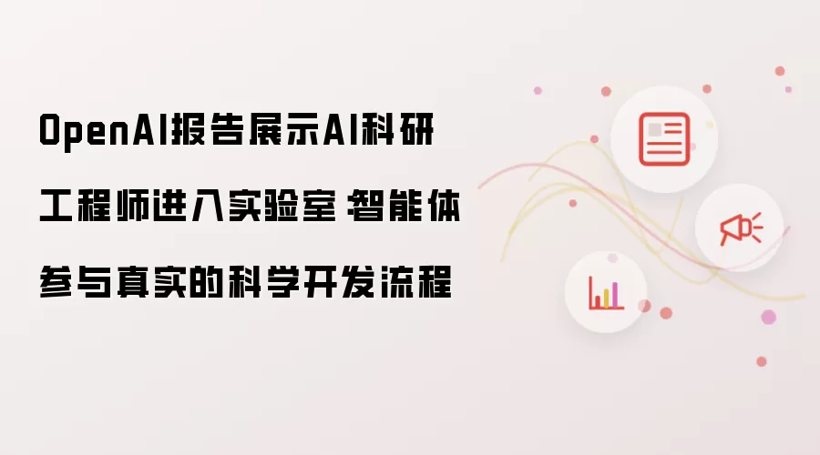 OpenAI报告展示AI科研工程师进入实验室：智能体参与真实的科学开发流程