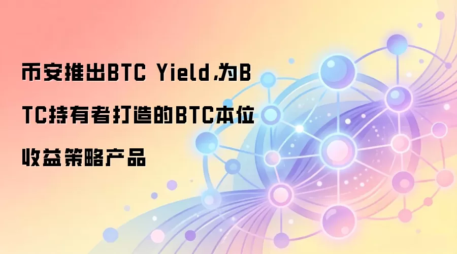 币安推出BTC Yield,为BTC持有者打造的BTC本位收益策略产品