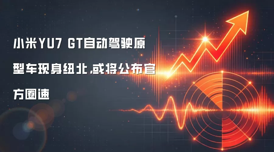 小米YU7 GT自动驾驶原型车现身纽北，或将公布官方圈速