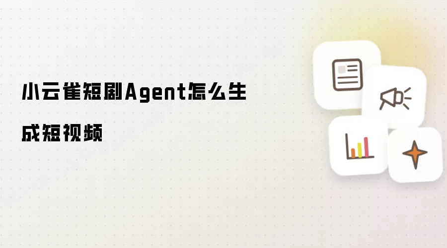 小云雀短剧Agent怎么生成短视频