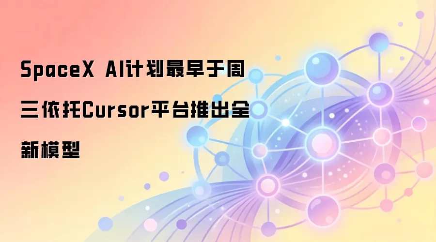 SpaceX AI计划最早于周三依托Cursor平台推出全新模型‌