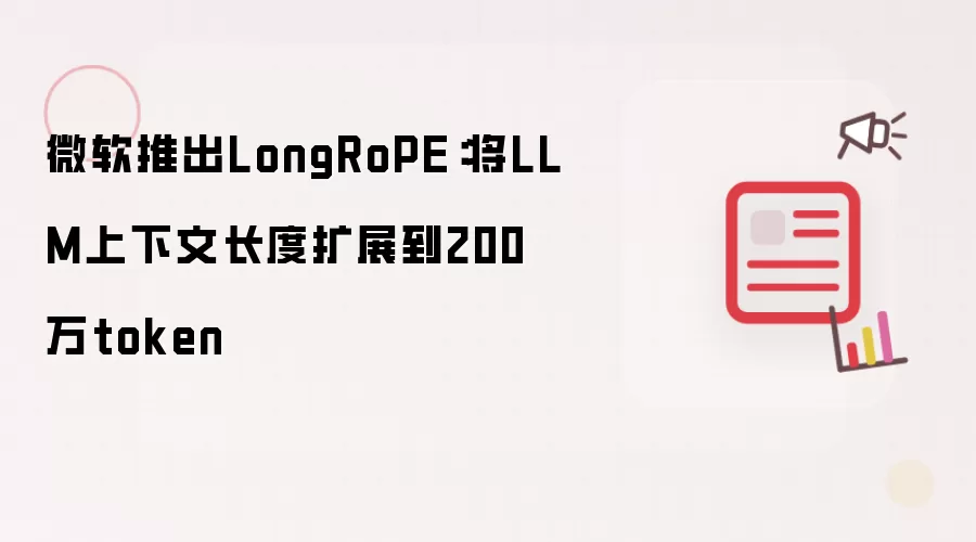 微软推出LongRoPE：将LLM上下文长度扩展到200万token