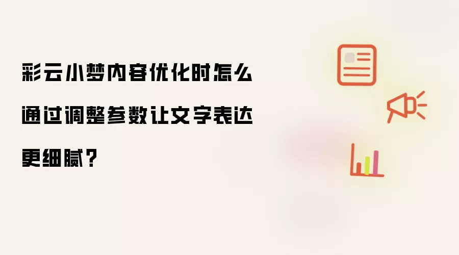 彩云小梦内容优化时怎么通过调整参数让文字表达更细腻？