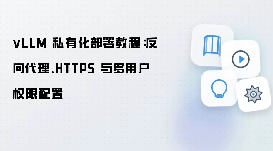 vLLM 私有化部署教程：反向袋里、HTTPS 与多用户权限配置
