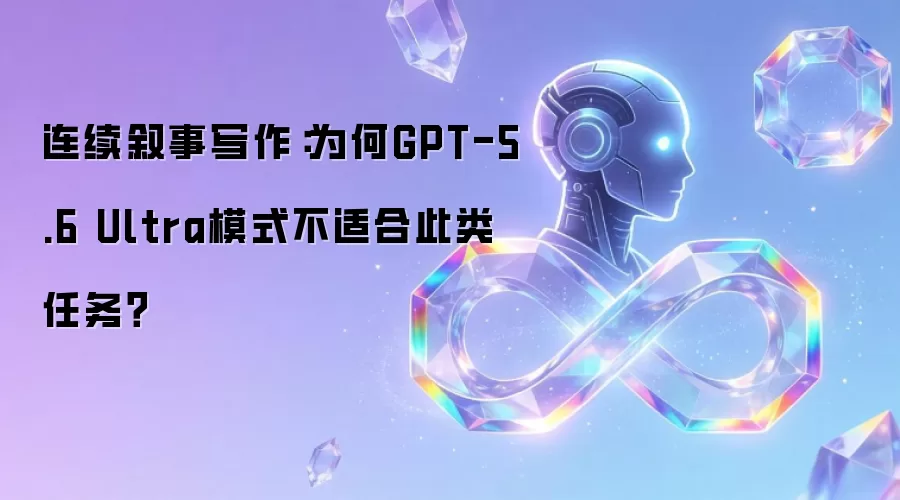 连续叙事写作：为何GPT-5.6 Ultra模式不适合此类任务？
