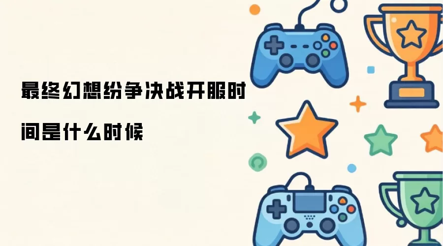 最终幻想纷争决战开服时间是什么时候