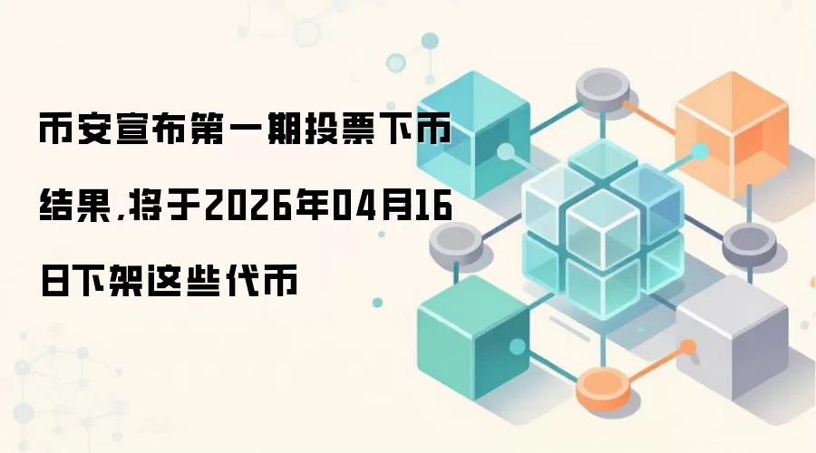 币安宣布第一期投票下币结果,将于2026年04月16日下架这些代币