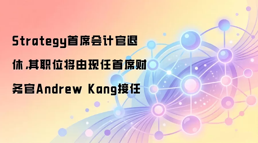 Strategy财务高管变动:首席会计官退休,CFO Andrew Kang接手