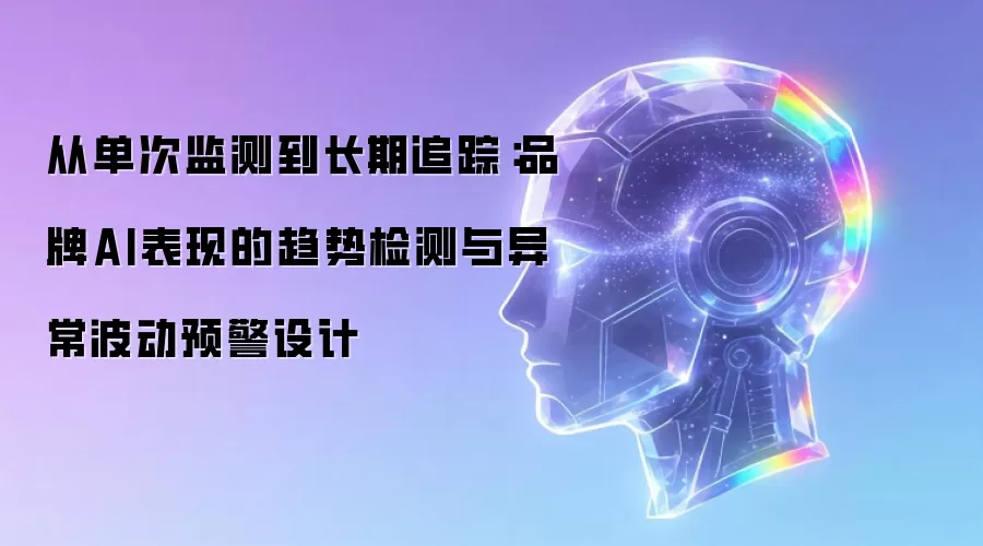从单次监测到长期追踪：品牌AI表现的趋势检测与异常波动预警设计