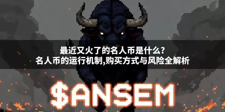 最近又火了的名人币是什么?名人币的运行机制,购买方式与风险全解析