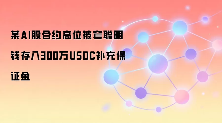某AI股合约高位被套聪明钱存入300万USDC补充保证金
