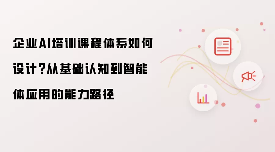 企业AI培训课程体系如何设计？从基础认知到智能体应用的能力路径