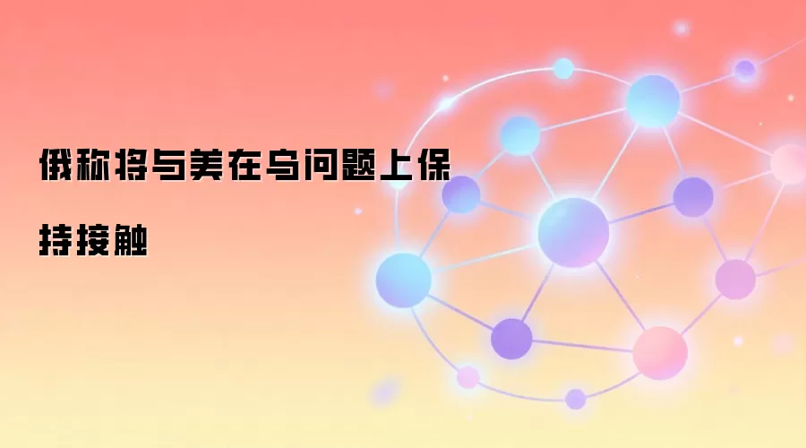 俄称将与美在乌问题上保持接触