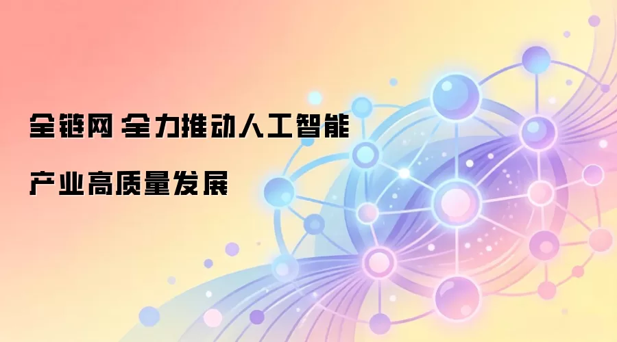 全链网:全力推动人工智能产业高质量发展