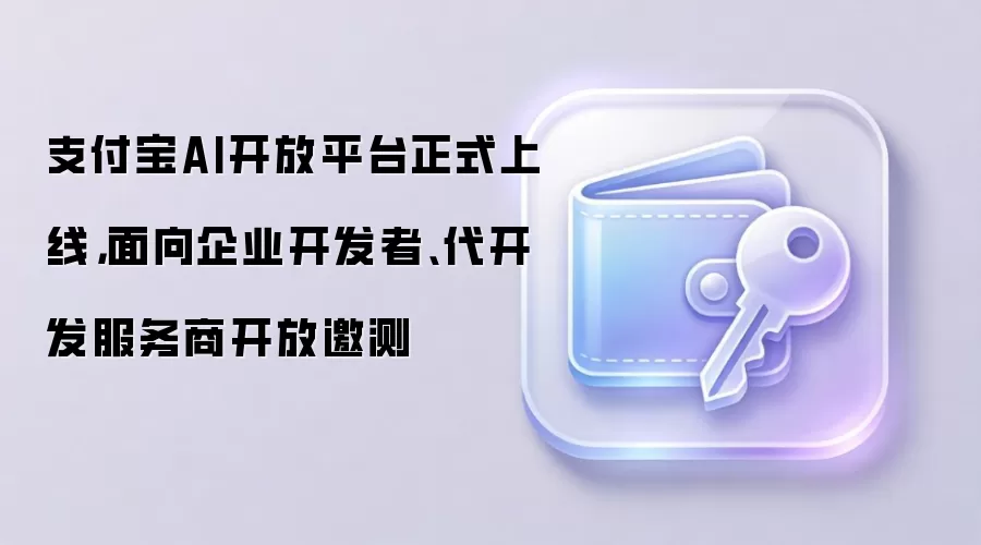 支付宝AI开放平台正式上线，面向企业开发者、代开发服务商开放邀测