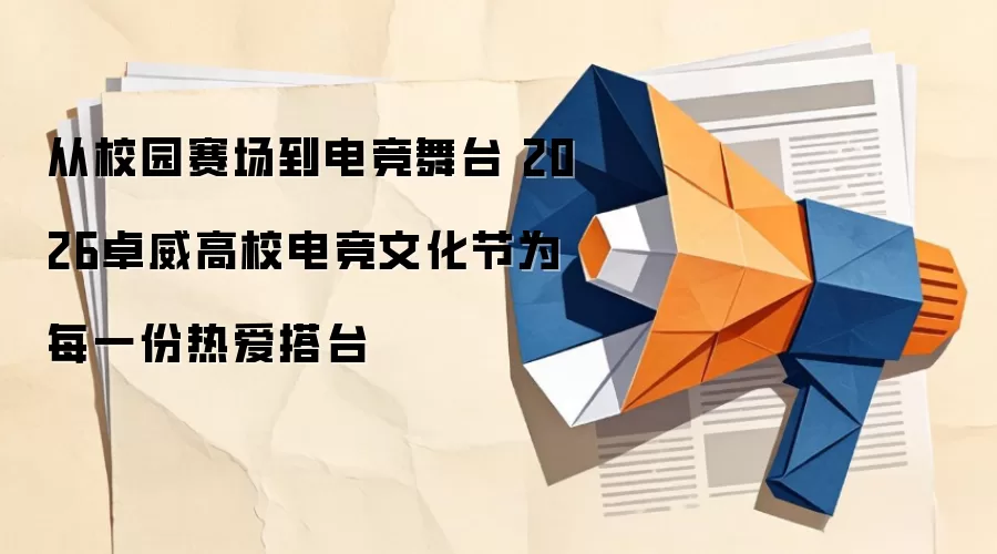 从校园赛场到电竞舞台 2026卓威高校电竞文化节为每一份热爱搭台